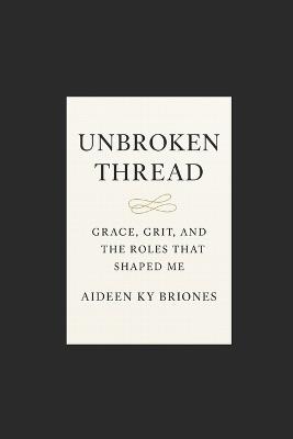 Unbroken Thread Grace, Grit, and the Roles That Shaped Me - Aideen Ky Briones - cover