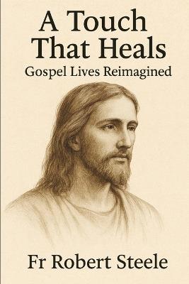 A Touch That Heals: Moments of Grace in the Lives Jesus Touched - Robert Steele - cover