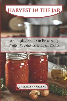 Harvest in a Jar: A Complete Guide to Preserving Fruits, Vegetables & Local Dishes - Cheryllynn Greene - cover