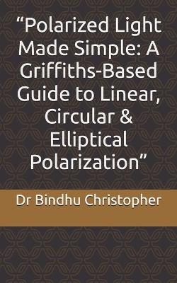 "Polarized Light Made Simple: A Griffiths-Based Guide to Linear, Circular & Elliptical Polarization" - Bindhu Christopher - cover