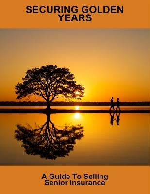 Securing Golden Years: A Guide To Selling Senior Insurance - Dylan Jolly - cover