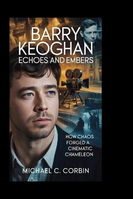 Barry Keoghan: Echoes and Embers: How Chaos Forged a Cinematic Chameleon - Michael C Corbin - cover