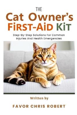 The Cat Owner's First-Aid Kit: Step-By-Step Solutions For Common Injuries And Health Emergencies - Favor Chris Robert - cover