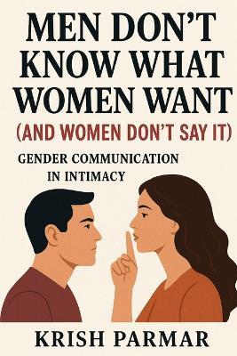 Men Don't Know What Women Want (And Women Don't Say It): Gender Communication in Intimacy - Krish Parmar - cover