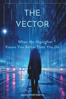 The Vector: When the Algorithm Knows You better Than Yourself - Silvio Fontaneto - cover