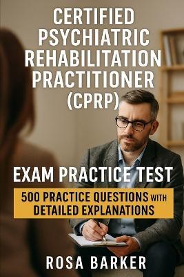Certified Psychiatric Rehabilitation Practitioner (CPRP): 500 Practice Questions with Detailed Explanations - Rosa Barker - cover