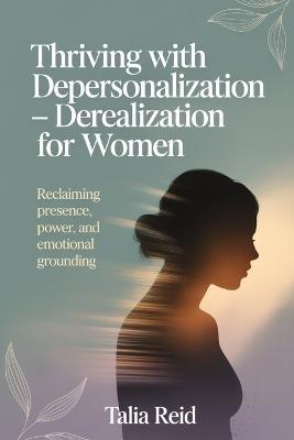 Thriving with Depersonalization-Derealization for Women: Reclaiming Presence, Power and Emotional Grounding - Talia Reid - cover