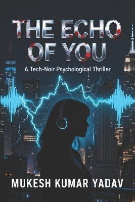 The Echo of You: A Tech-Noir Psychological Thriller - Mukesh Kumar Yadav - cover