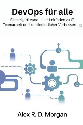 DevOps für Alle: Einsteigerfreundlicher Leitfaden zu IT, Teamarbeit und kontinuierlicher Verbesserung - Alex R D Morgan - cover