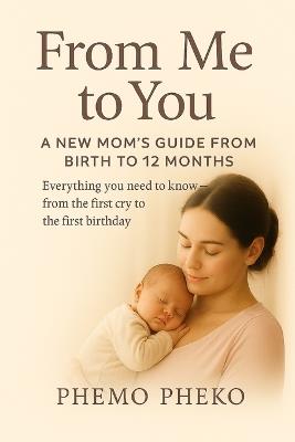 From Me To You: A New Mom's Guide from Birth to 12 Months - Phemo Pheko - cover