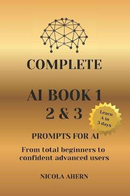 Complete AI Book 1 2 & 3, Prompts for Ai.: From total beginners to confident advanced users - Nicola Ahern - cover