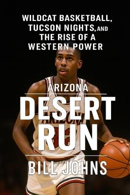 Arizona - Desert Run: Wildcat Basketball, Tucson Nights, and the Rise of a Western Power - Bill Johns - cover