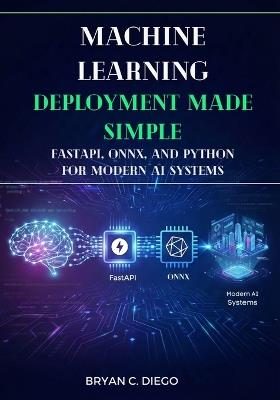 Machine Learning Deployment Made Simple: FastAPI, ONNX, and Python for Modern AI Systems - Bryan C Diego - cover