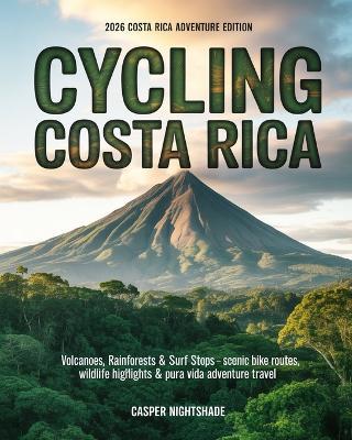 Cycling Costa Rica: Volcanoes, Rainforests & Surf Stops - Scenic Bike Routes, Wildlife Highlights & Pura Vida Adventure Travel - Casper Nightshade - cover