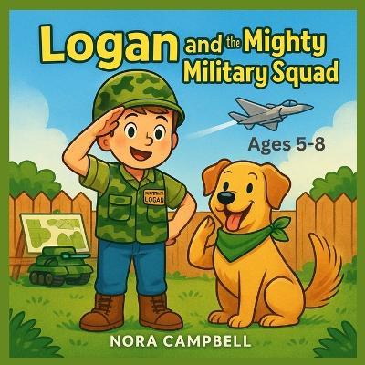 Logan and the Mighty Military Squad: Join the Mighty Mini Military Squad today! Young Readers 5-8 - Nora Campbell - cover