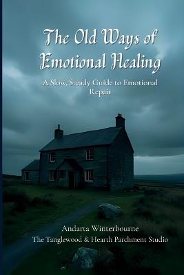 The Old Ways of Emotional Healing: A Slow, Steady Guide to Emotional Repair - Andarta Winterbourne - cover
