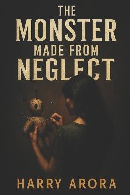 The Monster Made from Neglect - Harry Arora - cover