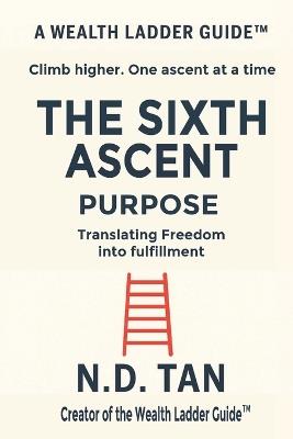 The Sixth Ascent - Purpose: Translating Freedom into Fulfillment - N D Tan - cover