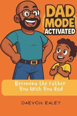Dad Mode Activated: Becoming the Father You Wish You Had - Daevon Ealey - cover