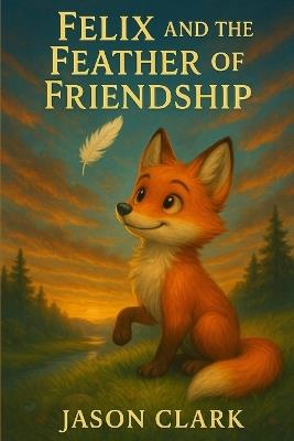 Felix and the Feather of Friendship - Jason Richard Clark - cover