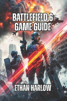 Battlefield 6 Game Guide: Master Every Specialist, Weapon, and Map to Dominate Ranked Play and Climb from Casual to Expert - Ethan Harlow - cover