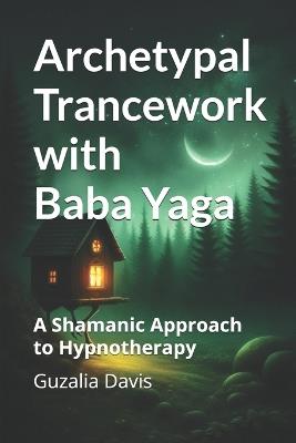 Archetypal Trancework with Baba Yaga: A Shamanic Approach to Hypnotherapy - Guzalia Davis - cover