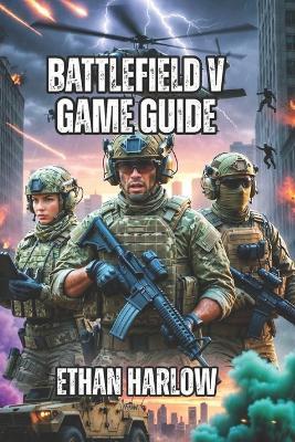 Battlefield V Game Guide: Master Every Skill, Win Every Match, and Dominate the Leaderboards - Ethan Harlow - cover