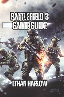 Battlefield 3 Game Guide: Learn Professional Positioning, and Winning Tactics That Separate Average Players from Legendary Veterans - Ethan Harlow - cover
