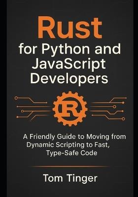 Rust for Python and JavaScript Developers: A Friendly Guide to Moving from Dynamic Scripting to Fast, Type-Safe Code - Tom Tinger - cover