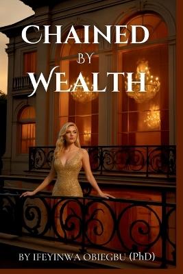 Chained by Wealth - Ifeyinwa Obiegbu (Phd) - cover