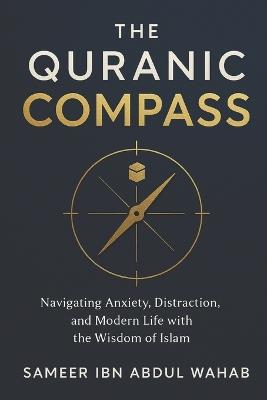 The Quranic Compass: Navigating Anxiety, Distraction, and Modern Life with the Wisdom of Islam - Sameer Ibn Abdul Wahab - cover
