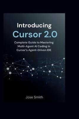 Introducing Cursor 2.0: Complete Guide to Mastering Multi-Agent AI Coding in Cursor's Agent-Driven IDE - Jose Smith - cover