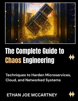 The Complete Guide to Chaos Engineering: Techniques to Harden Microservices, Cloud, and Networked Systems - Ethan Joe McCartney - cover