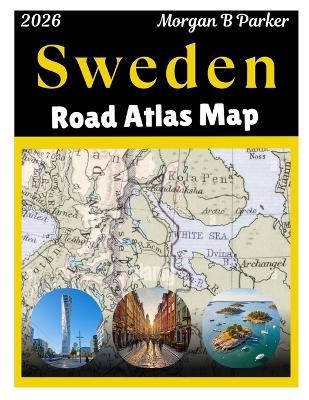 Sweden Road Atlas Map 2026: Ultimate Road Trip with Clear Large-Print Maps, scenic drives, Tourist Routes & Regional Details for Travelers - Morgan B Parker - cover