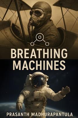 Breathing Machines: How We Learned to Keep Humans Alive Where Nothing Should Breathe - Prasanth Madhurapantula - cover