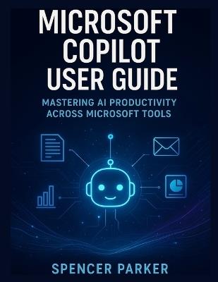 Microsoft Copilot User Guide: Mastering AI Productivity Across Microsoft Tools - Spencer Parker - cover