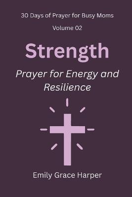 30 Days of Prayer for Busy Moms, Volume 02: Strength: Prayer for Energy and Resilience - Emily Grace Harper - cover