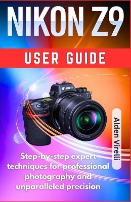 Nikon Z9 User guide: Step-by-step expert techniques for professional photography and unparalleled precision - Alden Virelli - cover