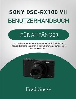 Sony Dsc-Rx100 VII Benutzerhandbuch Für Anfänger: Erschließen Sie sich die erweiterten Funktionen Ihrer Kompaktkamera souverän mithilfe klarer Anleitungen und realer Szenarien. - Fred Snow - cover