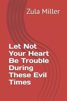 Let Not Your Heart Be Trouble During These Evil Times - Zula Miller - cover
