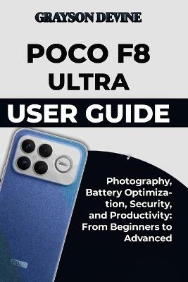 Poco F8 Ultra User Guide: Photography, Battery Optimization, Security, and Productivity: From Beginners to Advanced - Grayson Devine - cover