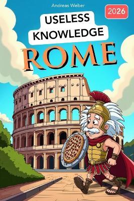 Rome for Know-It-Alls: Useless Knowledge About History's Craziest City: 222+ Fun Facts You Won't Find in Any History Book - Andreas Weber - cover