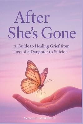 After She's Gone: a Guide to Healing Grief From Loss of a Daughter to Suicide - Antoine Chamberie - cover