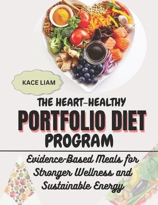 The Heart-Healthy Portfolio Diet Program: Evidence-Based Meals for Stronger Wellness and Sustainable Energy - Kace Liam - cover