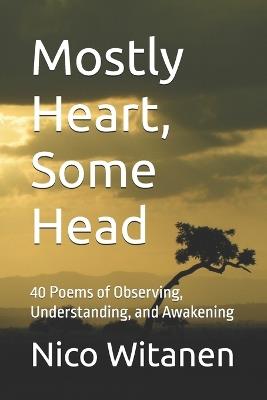 Mostly Heart, Some Head: 40 Poems of Observing, Understanding, and Awakening - Nico Witanen - cover