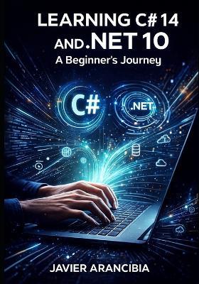 Learning C# 14 and .NET 10: A Beginner's Journey: Your Complete Guide to Starting a Programming Career with the LTS Release - Javier Arancibia - cover