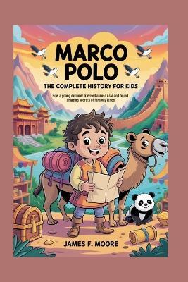 Marco Polo: The Complete History for Kids: How a young explorer traveled across Asia and found amazing secrets of faraway lands - James F Moore - cover