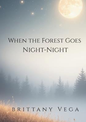 When the Forest Goes Night-Night - Brittany E Vega - cover