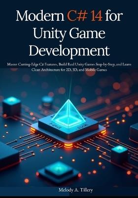 Modern C# 14 for Unity Game Development: Master Cutting-Edge C# Features, Build Real Unity Games Step-by-Step, and Learn Clean Architecture for 2D, 3D, and Mobile Games - Melody A Tillery - cover