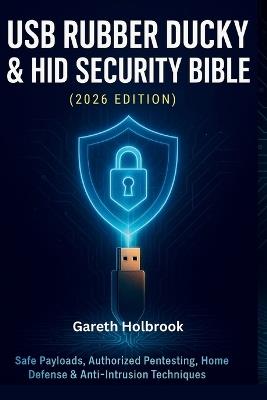 USB Rubber Ducky & HID Security Bible (2026 Edition): A Complete Step-by-Step Guide to Safe Payloads, Authorized Pentesting, Home Defense & Anti-Intrusion Techniques - Gareth Holbrook - cover